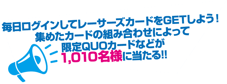毎日ログインしてレーサーズカードをGETしよう!集めたカードの組み合わせによって限定QUOカードなどが1,010名様似当たる!!
